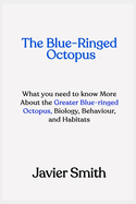 The Blue-Ringed Octopus: What you need to know More About the Greater Blue-ringed Octopus, Biology, Behaviour, and Habitats