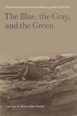 The Blue, the Gray, and the Green: Toward an Environmental History of the Civil War - Drake, Brian Allen (Contributions by), and Brady, Lisa M (Contributions by), and Inscoe, John C (Contributions by)