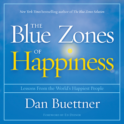 The Blue Zones of Happiness: Lessons from the World's Happiest People - Buettner, Dan (Narrator), and Lawlor, Patrick Girard (Narrator), and Diener, Ed (Foreword by)