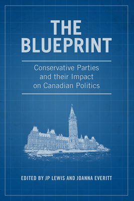 The Blueprint: Conservative Parties and their Impact on Canadian Politics - Lewis, J. P., Rev. (Editor), and Everitt, Joanna (Editor)