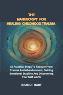 The Blueprint for Healing Childhood Trauma: 15 Practical Steps To Recover From Trauma And Abandonment, Gaining Emotional Stability And Discovering Your Self-worth