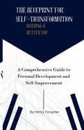 The Blueprint for Self-Transformation: Building a Better You: A Comprehensive Guide to Personal Development and Self-Improvement