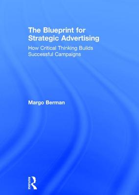 The Blueprint for Strategic Advertising: How Critical Thinking Builds Successful Campaigns - Berman, Margo