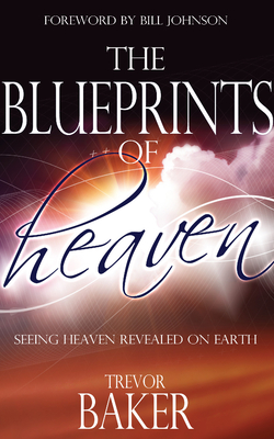 The Blueprints of Heaven: Seeing Heaven Revealed on Earth - Baker, Trevor