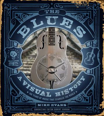 The Blues: A Visual History: 100 Years of Music That Changed the World - Evans, Mike, and Gordon, Robert, PhD (Editor), and Chess, Marshall (Foreword by)