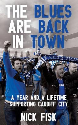 The Blues are Back in Town: A Year and a Lifetime Supporting Cardiff City - Fisk, Nick