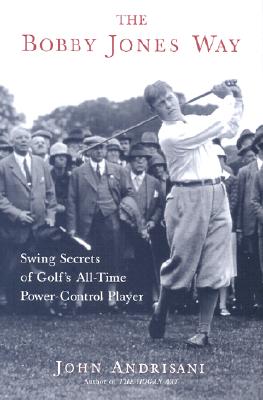 The Bobby Jones Way: Swing Secrets of Golf's All-Time Power Control Player - Andrisani, John