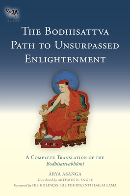 The Bodhisattva Path to Unsurpassed Enlightenment: A Complete Translation of the Bodhisattvabhumi - Asanga, and Engle, Artemus B. (Translated by), and H.H. the Fourteenth Dalai Lama (Foreword by)