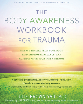 The Body Awareness Workbook for Trauma: Release Trauma from Your Body, Find Emotional Balance, and Connect with Your Inner Wisdom - Brown Yau, Julie, PhD, and Genova, Lisa, PhD (Foreword by)