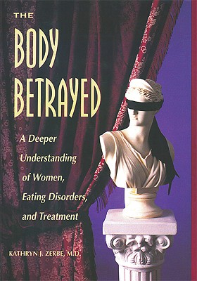 The Body Betrayed: A Deeper Understanding of Women, Eating Disorders, and Treatment - Zerbe, Kathryn J, Dr., and Zerbe, Katheryn J, and Zerbe M D, Katheryn J