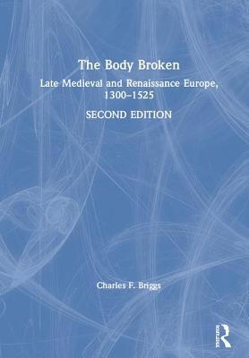 The Body Broken: Late Medieval and Renaissance Europe, 1300-1525 - Briggs, Charles F.