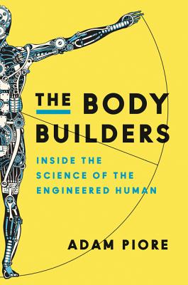 The Body Builders: Inside the Science of the Engineered Human - Piore, Adam