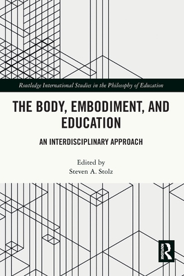 The Body, Embodiment, and Education: An Interdisciplinary Approach - Stolz, Steven A (Editor)