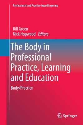 The Body in Professional Practice, Learning and Education: Body/Practice - Green, Bill (Editor), and Hopwood, Nick (Editor)