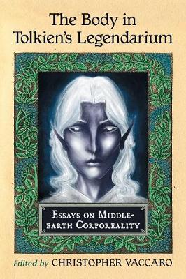 The Body in Tolkien's Legendarium: Essays on Middle-earth Corporeality - Vaccaro, Christopher (Editor)