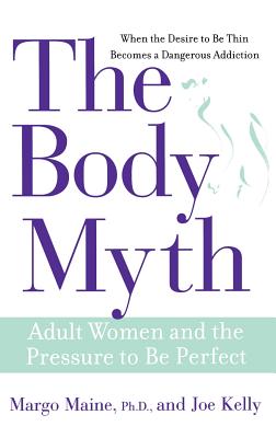 The Body Myth: Adult Women and the Pressure to Be Perfect - Maine, Margo, PhD, and Kelly, Joe