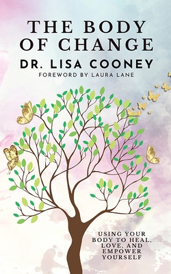 The Body of Change: Using Your Body To Heal, Love, and Empower Yourself - Cooney, Lisa