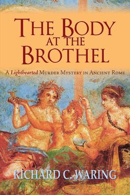 The Body of the Brothel: A Lighthearted Murder Mystery in Ancient Rome - Waring, Richard, Dr., PhD