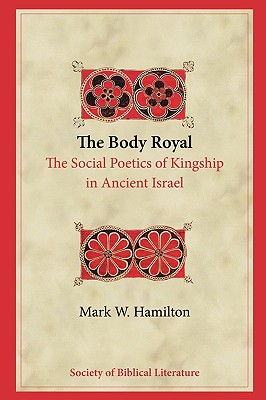 The Body Royal: The Social Poetics of Kingship in Ancient Israel - Hamilton, Mark W