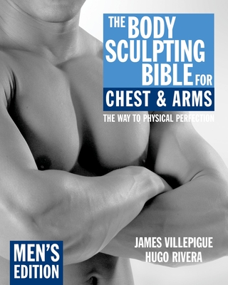 The Body Sculpting Bible for Chest & Arms: Men's Edition - Villepigue, James, and Rivera, Hugo, and Peck, Peter Field (Photographer)