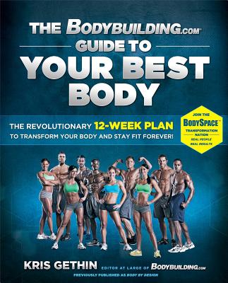 The Bodybuilding.com Guide to Your Best Body: The Revolutionary 12-Week Plan to Transform Your Body and Stay Fit Forever - Gethin, Kris, and Eason, Jamie (Foreword by)