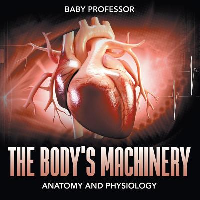 The Body's Machinery Anatomy and Physiology - Baby Professor