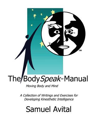 The BodySpeak Manual: Moving Body and Mind: Collection of Writings and Exercises for Developing Kinesthetic Intelligence - Avital, Samuel