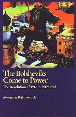 The Bolsheviks Come to Power: The Revolution of 1917 in Petrograd - Rabinowitch, Alexander