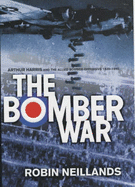 The Bomber War: Arthur Harris and the Allied Bomber Offensive 1939-1945
