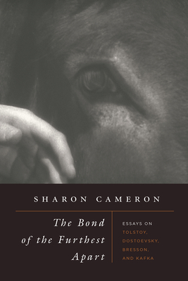 The Bond of the Furthest Apart: Essays on Tolstoy, Dostoevsky, Bresson, and Kafka - Cameron, Sharon