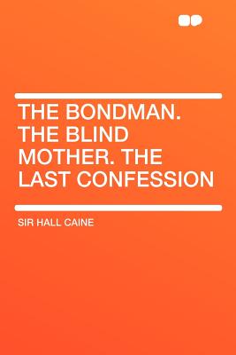 The Bondman. the Blind Mother. the Last Confession - Caine, Hall, Sir