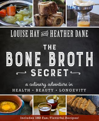 The Bone Broth Secret: A Culinary Adventure in Health, Beauty, and Longevity - Hay, Louise, and Dane, Heather