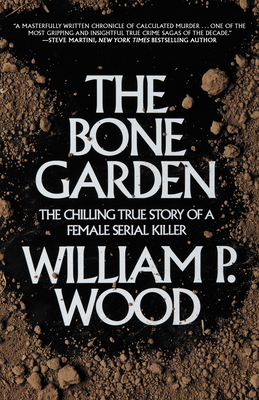 The Bone Garden: The Chilling True Story of a Female Serial Killer - Wood, William P