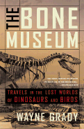 The Bone Museum: Travels in the Lost Worlds of Dinosaurs and Birds - Grady, Wayne