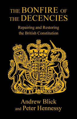 The Bonfire of the Decencies: Repairing and Restoring  the British Constitution - Hennessy, Peter