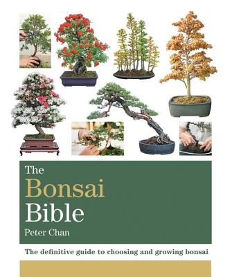 The Bonsai Bible: The definitive guide to choosing and growing bonsai - Chan, Peter