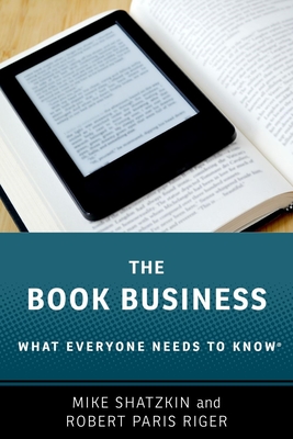The Book Business: What Everyone Needs to Know(r) - Shatzkin, Mike, and Riger, Robert Paris