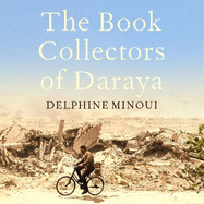 The Book Collectors of Daraya: A Band of Syrian Rebels, Their Underground Library, and the Stories that Carried Them Through a War