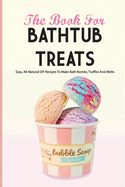The Book For Bathtub Treats- Easy, All-natural Diy Recipes To Make Bath Bombs, Truffles And Melts: Bathtub Products Recipes Book