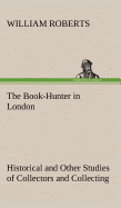 The Book-Hunter in London Historical and Other Studies of Collectors and Collecting