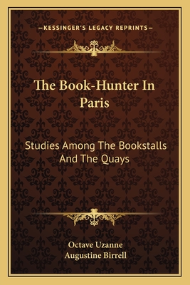 The Book-Hunter in Paris: Studies Among the Bookstalls and the Quays - Uzanne, Octave, and Birrell, Augustine (Foreword by)