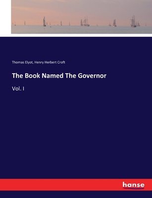 The Book Named The Governor: Vol. I - Elyot, Thomas, and Croft, Henry Herbert