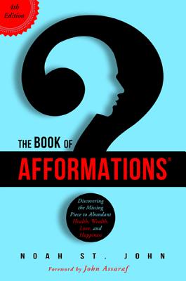 The Book of Afformations: Discovering the Missing Piece to Abundant Health, Wealth, Love, and Happiness - St John, Noah, and Assaraf, John (Foreword by)