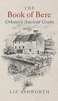 The Book of Bere: Orkney's Ancient Grain - Ashworth, Liz