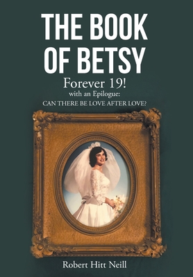 The Book of Betsy: Forever 19!: with an Epilogue: Can There Be Love After Love? - Neill, Robert Hitt