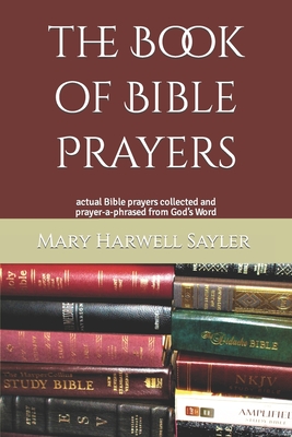 The Book of Bible Prayers: actual Bible prayers collected and prayer-a-phrased from God's Word - Sayler, Mary Harwell