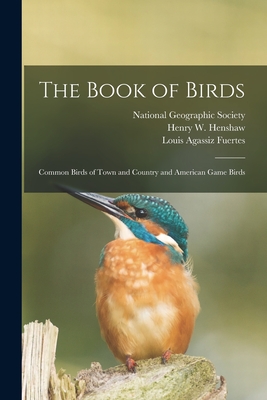 The Book of Birds: Common Birds of Town and Country and American Game Birds - National Geographic Society (Creator), and Henshaw, Henry W (Henry Wetherbee) (Creator), and Fuertes, Louis Agassiz 1874-1927