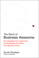 The Book of Business Awesome/The Book of Business Unawesome: How Engaging Your Customers and Employees Can Make Your Business Thrive/The Cost of Not Listening, Engaging, or Being Great at What You Do