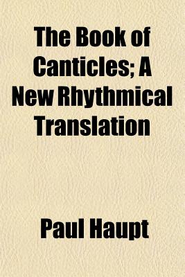 The Book of Canticles; A New Rhythmical Translation - Haupt, Paul
