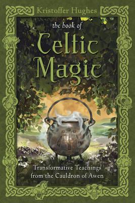 The Book of Celtic Magic: Transformative Teachings from the Cauldron of Awen - Hughes, Kristoffer